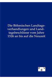 Die Böhmischen Landtagsverhandlungen und Landtagsbeschlüsse vom Jahre 1526 an bis auf die Neuzeit