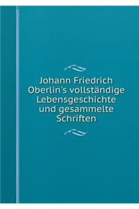 Johann Friedrich Oberlin's vollständige Lebensgeschichte und gesammelte Schriften