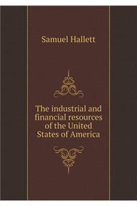 The Industrial and Financial Resources of the United States of America