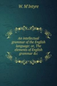 intellectual grammar of the English language: or, The elements of English grammar &c