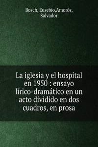 La iglesia y el hospital en 1950 : ensayo lirico-dramatico en un acto dividido en dos cuadros, en prosa