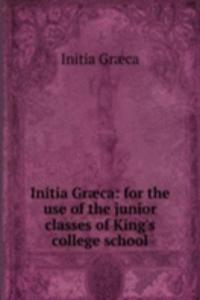 Initia Graeca: for the use of the junior classes of King's college school