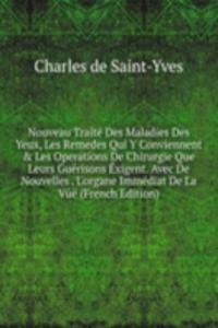 Nouveau Traite Des Maladies Des Yeux, Les Remedes Qui Y Conviennent & Les Operations De Chirurgie Que Leurs Guerisons Exigent. Avec De Nouvelles . L'organe Immediat De La Vue (French Edition)