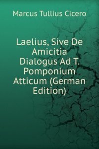 Laelius, Sive De Amicitia Dialogus Ad T. Pomponium Atticum (German Edition)