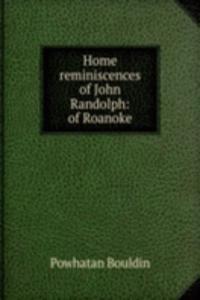 Home reminiscences of John Randolph: of Roanoke