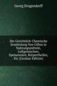 Die Gerichtlich-Chemische Ermittelung Von Giften in Nahrungsmitteln, Luftgemischen, Speiseresten, Korpertheilen, Etc (German Edition)