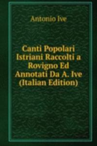 Canti Popolari Istriani Raccolti a Rovigno Ed Annotati Da A. Ive (Italian Edition)