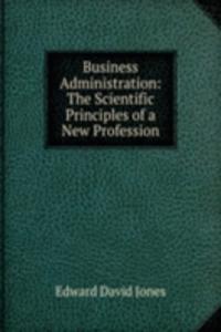 Business Administration: The Scientific Principles of a New Profession