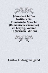 Jahresbericht Des Instituts Fur Rumanische Sprache (Rumanisches Seminar) Zu Leipzig, Volume 12 (German Edition)