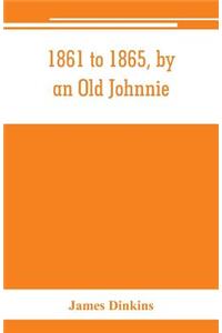 1861 to 1865, by an Old Johnnie. Personal recollections and experiences in the Confederate army