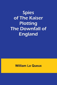 Spies of the Kaiser: Plotting the Downfall of England