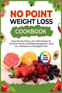 No Point Weight Loss Cookbook: Enjoy Mouthwatering, No Point Recipes for Enhanced Vitality and Weight Management, Ideal for a Wholesome and Delightful Diet