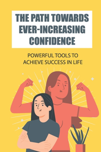 Path Towards Ever-Increasing Confidence: Powerful Tools To Achieve Success In Life: Path To Love