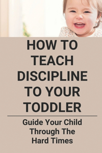 How To Teach Discipline To Your Toddler