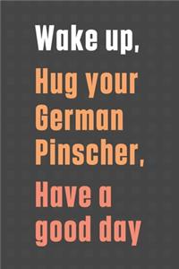 Wake up, Hug your German Pinscher, Have a good day: For German Pinscher Dog Fans