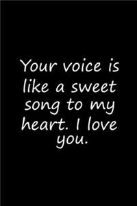 Your voice is like a sweet song to my heart. I love you.