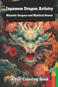 Japanese Dragon Artistry: Majestic Dragons and Mythical Beasts Adult Coloring Book: Journey of Creativity and Relaxation