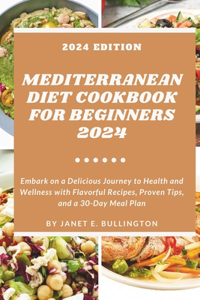 Mediterranean Diet Cookbook For Beginners 2024: Embark on a Delicious Journey to Health and Wellness with Flavorful Recipes, Proven Tips, and a 30-Day Meal Plan.