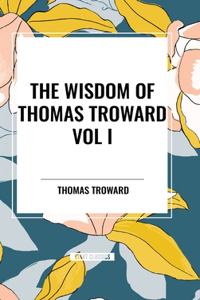 Wisdom of Thomas Troward Vol I