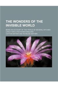 The Wonders of the Invisible World; Being an Account of the Tryals of Several Witches Lately Executed in New England