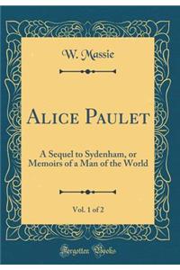 Alice Paulet, Vol. 1 of 2: A Sequel to Sydenham, or Memoirs of a Man of the World (Classic Reprint)