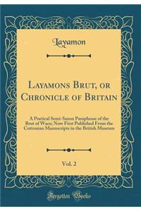 Layamons Brut, or Chronicle of Britain, Vol. 2: A Poetical Semi-Saxon Paraphrase of the Brut of Wace; Now First Published from the Cottonian Manuscripts in the British Museum (Classic Reprint)