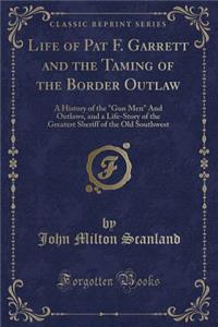 Life of Pat F. Garrett and the Taming of the Border Outlaw