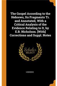 The Gospel According to the Hebrews, Its Fragments Tr. and Annotated, with a Critical Analysis of the Evidence Relating to It, by E.B. Nicholson. [with] Corrections and Suppl. Notes