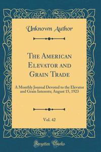 The American Elevator and Grain Trade, Vol. 42: A Monthly Journal Devoted to the Elevator and Grain Interests; August 15, 1923 (Classic Reprint)