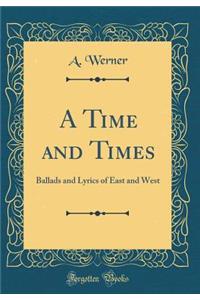 A Time and Times: Ballads and Lyrics of East and West (Classic Reprint)