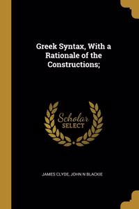 Greek Syntax, With a Rationale of the Constructions;