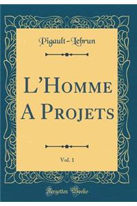 L'Homme a Projets, Vol. 1 (Classic Reprint)