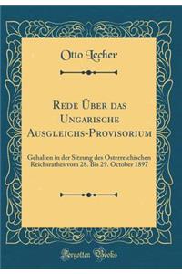 Rede Über das Ungarische Ausgleichs-Provisorium: Gehalten in der Sitzung des Österreichischen Reichsrathes vom 28. Bis 29. October 1897 (Classic Reprint)