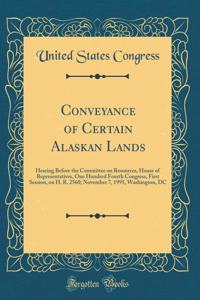 Conveyance of Certain Alaskan Lands: Hearing Before the Committee on Resources, House of Representatives, One Hundred Fourth Congress, First Session, on H. R. 2560; November 7, 1995, Washington, DC (Classic Reprint)