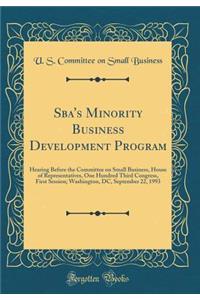 Sba's Minority Business Development Program: Hearing Before the Committee on Small Business, House of Representatives, One Hundred Third Congress, First Session; Washington, DC, September 22, 1993 (Classic Reprint)