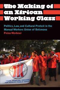 Making of an African Working Class: Politics, Law, and Cultural Protest in the Manual Workers' Union of Botswana