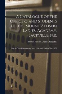 A Catalogue of the Officers and Students of the Mount Allison Ladies' Academy, Sackville, N.B. [microform]