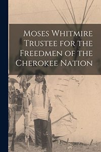 Moses Whitmire Trustee for the Freedmen of the Cherokee Nation