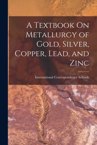 A Textbook On Metallurgy of Gold, Silver, Copper, Lead, and Zinc