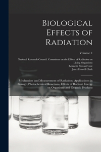 Biological Effects of Radiation; Mechanism and Measurement of Radiation, Applications in Biology, Photochemical Reactions, Effects of Radiant Energy on Organisms and Organic Products; Volume 1