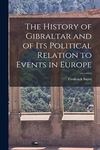 History of Gibraltar and of its Political Relation to Events in Europe