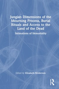 Jungian Dimensions of the Mourning Process, Burial Rituals and Access to the Land of the Dead: Intimations of Immortality