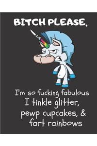 Bitch Please I'm So Fucking Fabulous I Tinkle Glitter, Pewp Cupcakes, & Fart Rainbows
