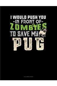 I Would Push You In Front Of Zombies To Save My Pug