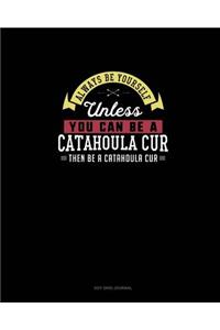 Always Be Yourself Unless You Can Be A Catahoula Cur Then Be A Catahoula Cur