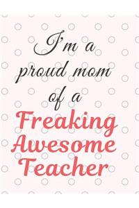 I'm a Proud Mom Of A Freaking Awesome Teacher Notebook Journal: Best Smart Teacher Notebook Journal Blanked lined Diary Funny Gift Preschool Journal Notebook