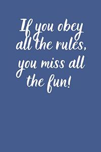 If you obey all the rules you miss all the fun!