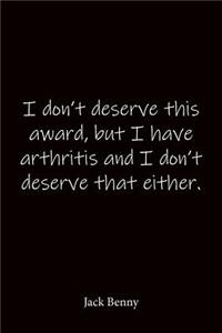 I don't deserve this award, but I have arthritis and I don't deserve that either. Jack Benny