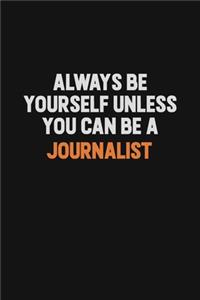 Always Be Yourself Unless You can Be A Journalist