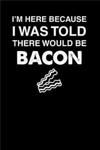 I'm Here Because I Was Told There Would Be Bacon